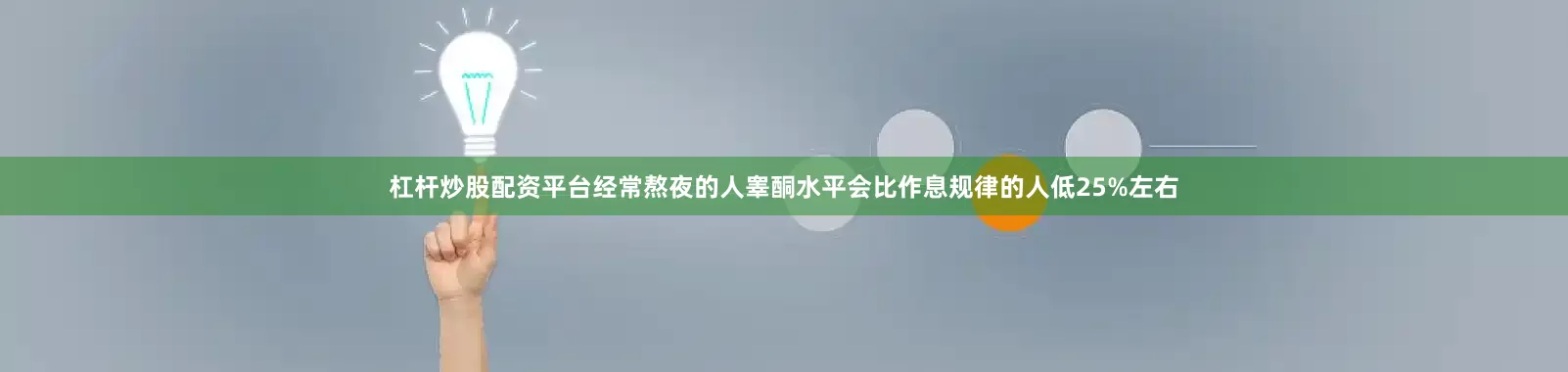 杠杆炒股配资平台经常熬夜的人睾酮水平会比作息规律的人低25%左右
