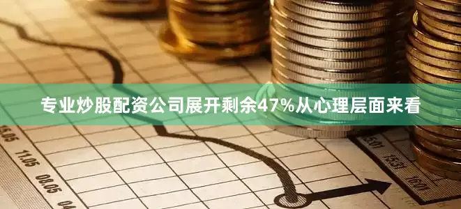 专业炒股配资公司展开剩余47%从心理层面来看