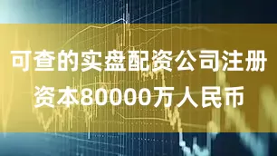 可查的实盘配资公司注册资本80000万人民币