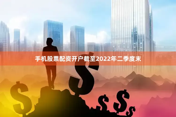手机股票配资开户截至2022年二季度末
