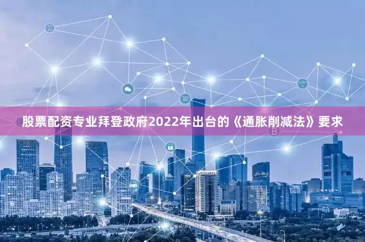 股票配资专业　　拜登政府2022年出台的《通胀削减法》要求