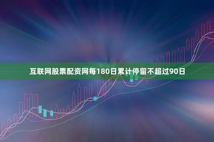 互联网股票配资网每180日累计停留不超过90日
