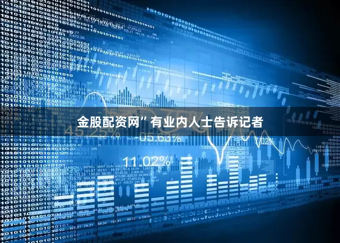 金股配资网”有业内人士告诉记者
