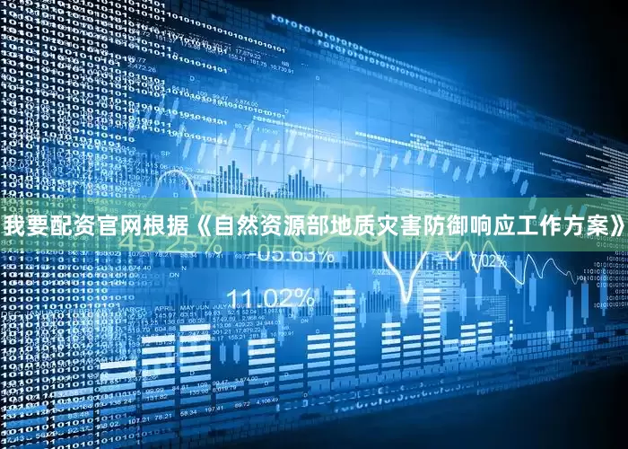 我要配资官网根据《自然资源部地质灾害防御响应工作方案》
