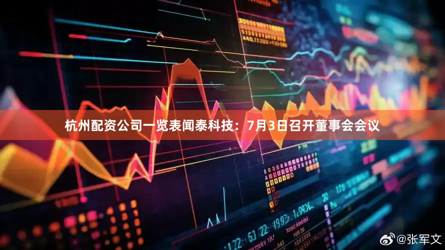 杭州配资公司一览表闻泰科技：7月3日召开董事会会议