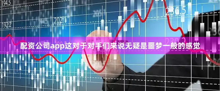 配资公司app这对于对手们来说无疑是噩梦一般的感觉
