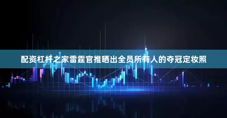 配资杠杆之家雷霆官推晒出全员所有人的夺冠定妆照