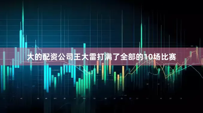 大的配资公司王大雷打满了全部的10场比赛
