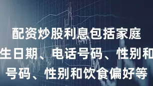 配资炒股利息包括家庭地址、出生日期、电话号码、性别和饮食偏好等