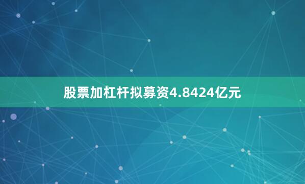 股票加杠杆拟募资4.8424亿元