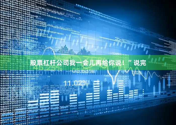 股票杠杆公司我一会儿再给你说！”说完