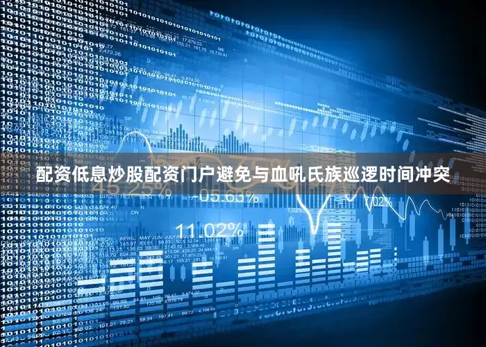 配资低息炒股配资门户避免与血吼氏族巡逻时间冲突