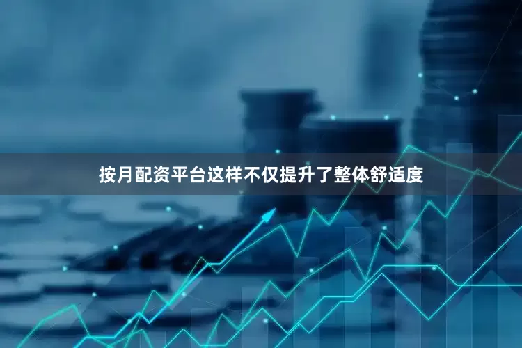 按月配资平台这样不仅提升了整体舒适度