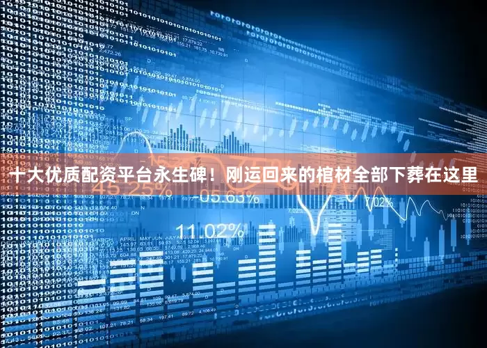 十大优质配资平台永生碑！刚运回来的棺材全部下葬在这里