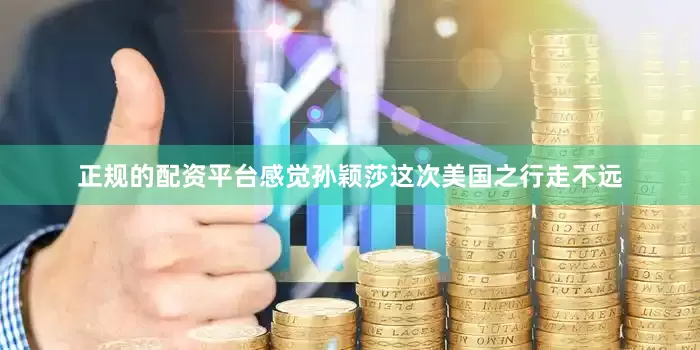 正规的配资平台感觉孙颖莎这次美国之行走不远