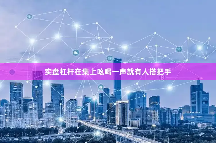 实盘杠杆在集上吆喝一声就有人搭把手