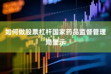 如何做股票杠杆国家药品监督管理局显示