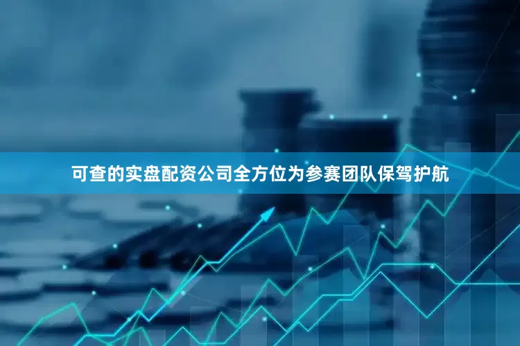 可查的实盘配资公司全方位为参赛团队保驾护航