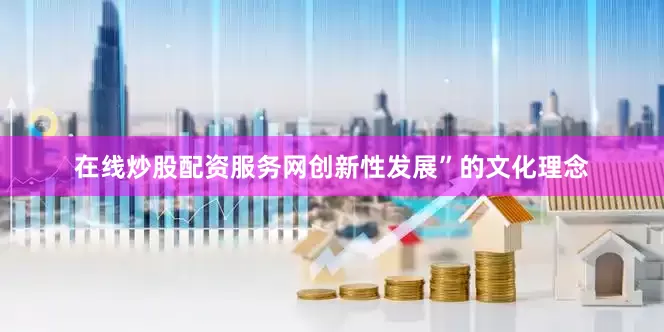 在线炒股配资服务网创新性发展”的文化理念