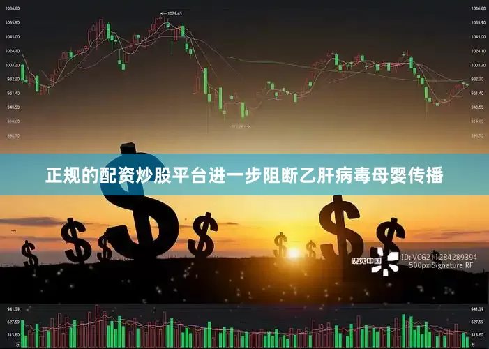 正规的配资炒股平台进一步阻断乙肝病毒母婴传播