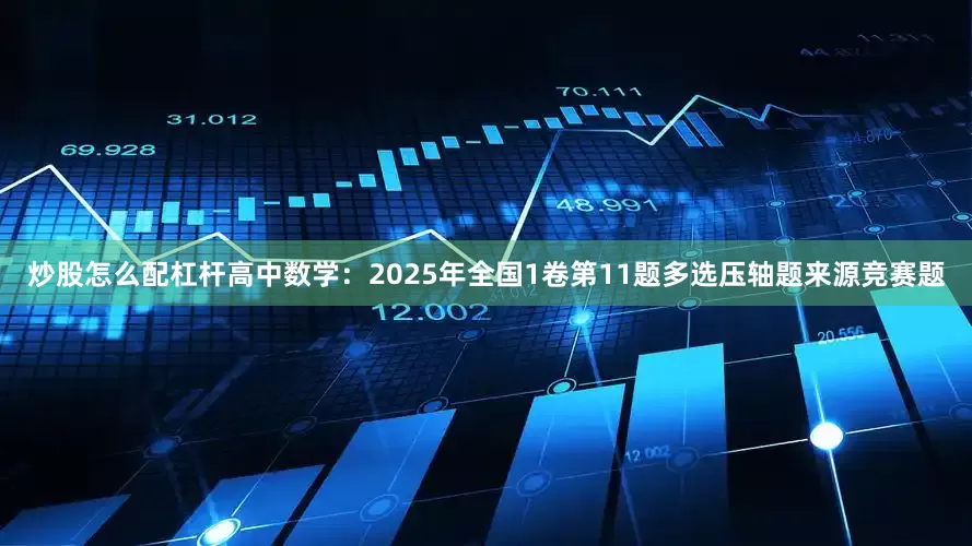 炒股怎么配杠杆高中数学：2025年全国1卷第11题多选压轴题来源竞赛题