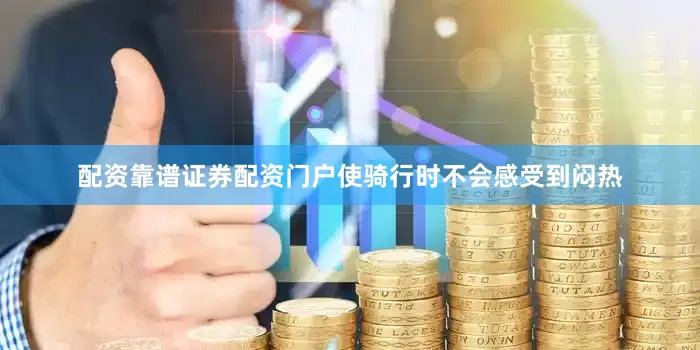 配资靠谱证券配资门户使骑行时不会感受到闷热