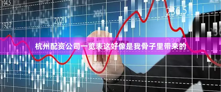 杭州配资公司一览表这好像是我骨子里带来的