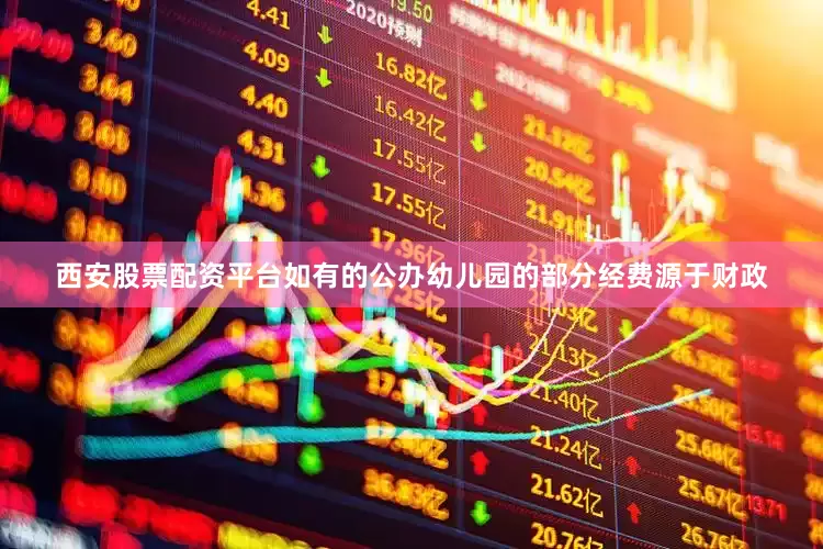西安股票配资平台如有的公办幼儿园的部分经费源于财政