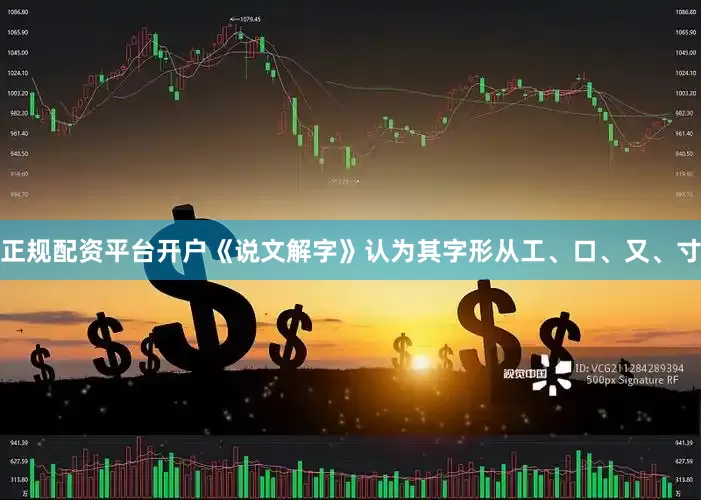 正规配资平台开户《说文解字》认为其字形从工、口、又、寸