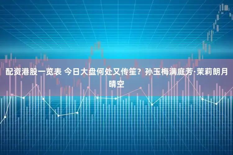 配资港股一览表 今日大盘何处又传笙？孙玉梅满庭芳·茉莉朗月晴空