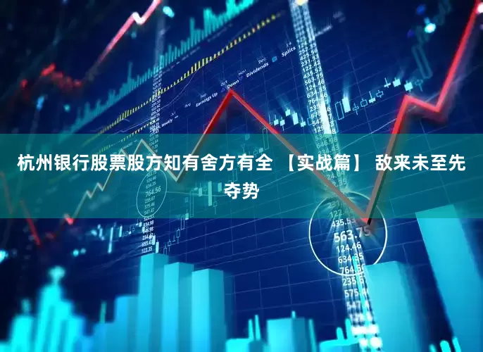 杭州银行股票股方知有舍方有全 【实战篇】 敌来未至先夺势