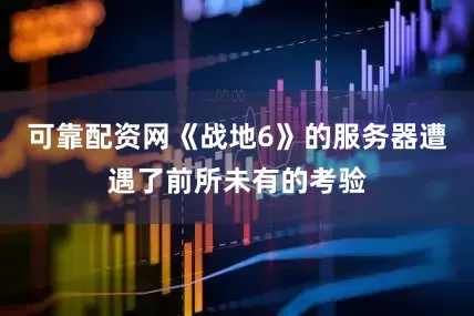 可靠配资网《战地6》的服务器遭遇了前所未有的考验
