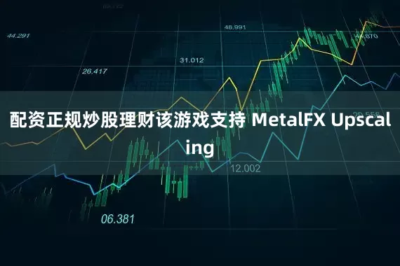配资正规炒股理财该游戏支持 MetalFX Upscaling