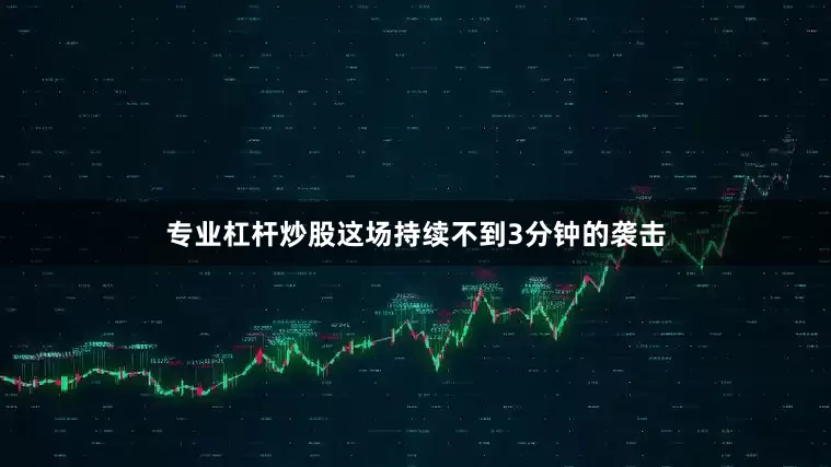 专业杠杆炒股这场持续不到3分钟的袭击