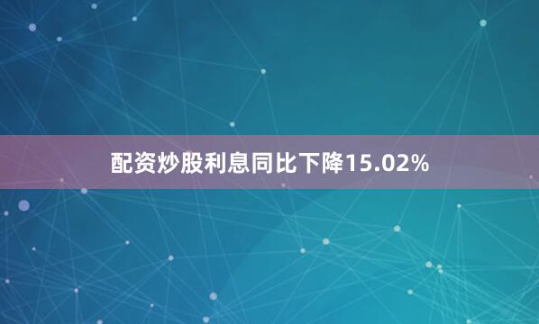 配资炒股利息同比下降15.02%