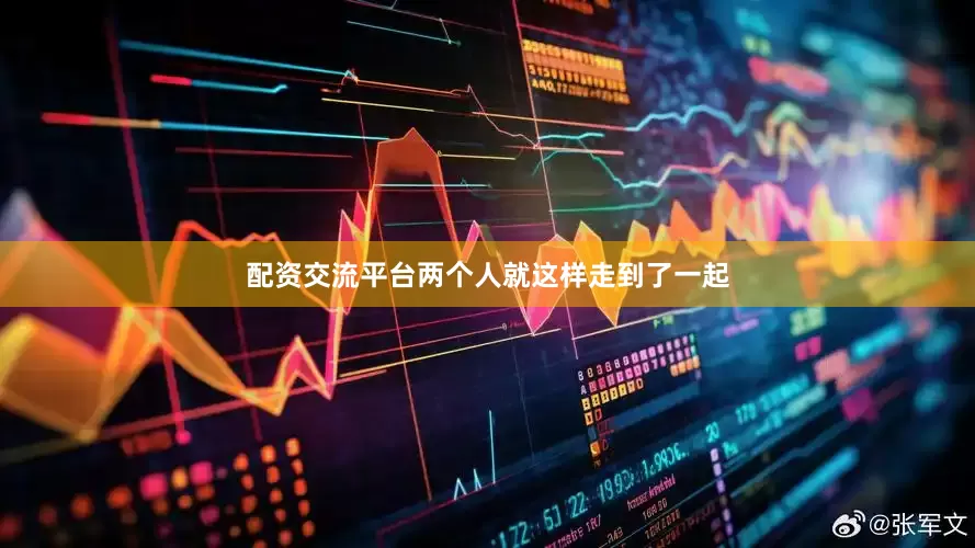 配资交流平台两个人就这样走到了一起