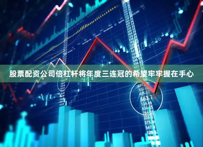 股票配资公司倍杠杆将年度三连冠的希望牢牢握在手心