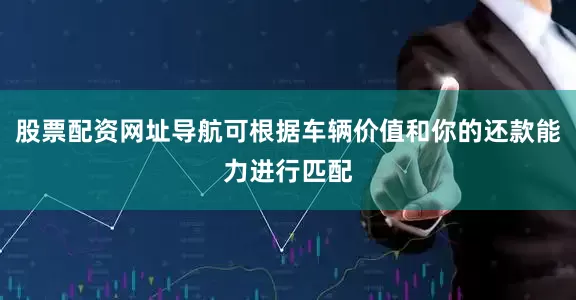 股票配资网址导航可根据车辆价值和你的还款能力进行匹配
