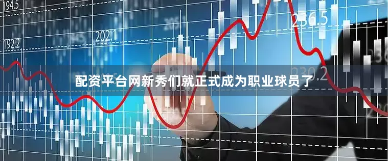配资平台网新秀们就正式成为职业球员了