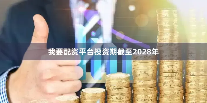 我要配资平台投资期截至2028年