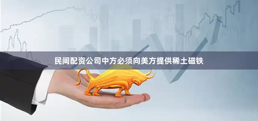 民间配资公司中方必须向美方提供稀土磁铁