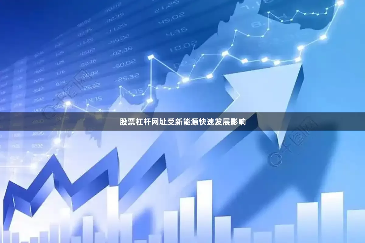 股票杠杆网址受新能源快速发展影响
