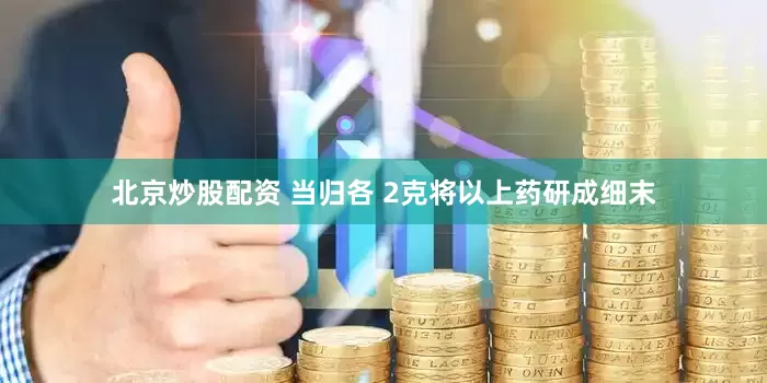北京炒股配资 当归各 2克将以上药研成细末