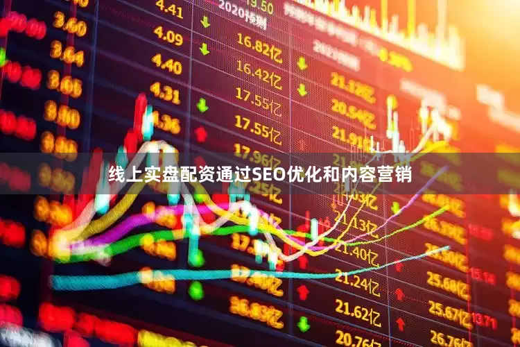 线上实盘配资通过SEO优化和内容营销