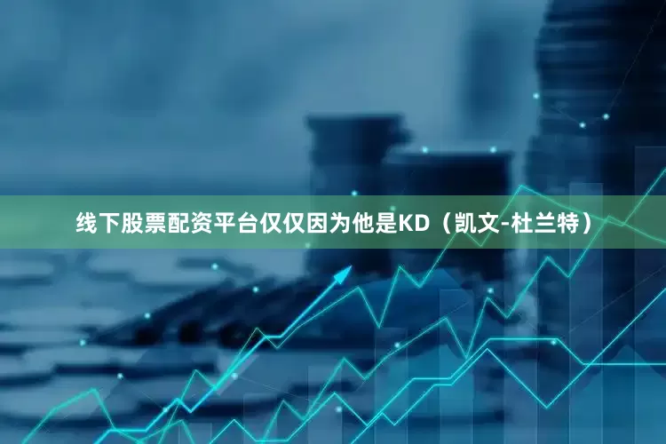 线下股票配资平台仅仅因为他是KD（凯文-杜兰特）