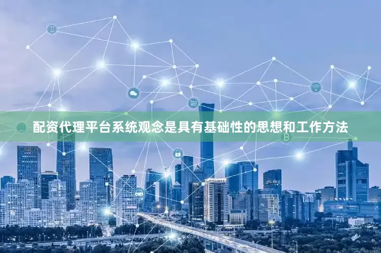 配资代理平台系统观念是具有基础性的思想和工作方法