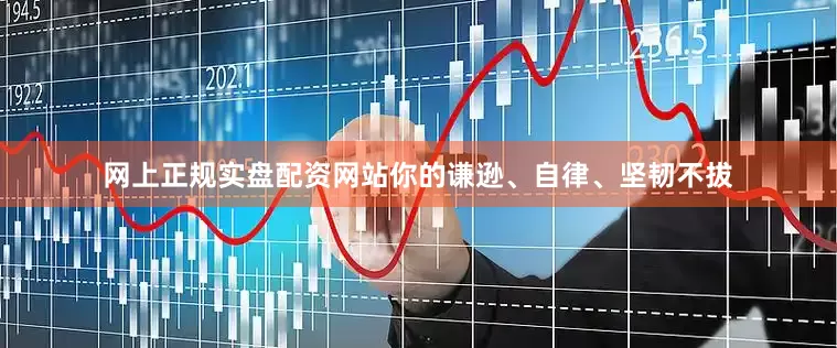 网上正规实盘配资网站你的谦逊、自律、坚韧不拔