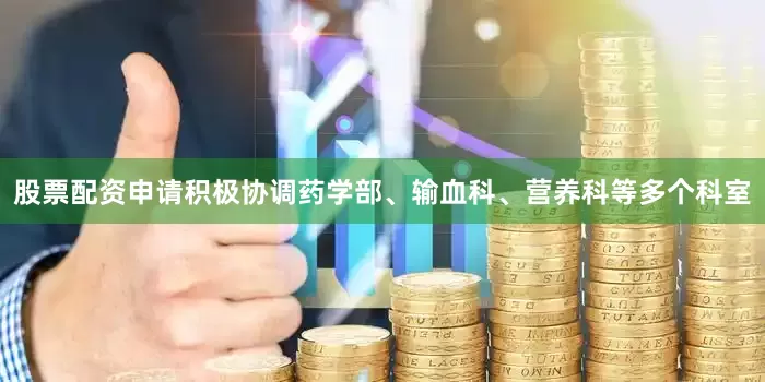 股票配资申请积极协调药学部、输血科、营养科等多个科室