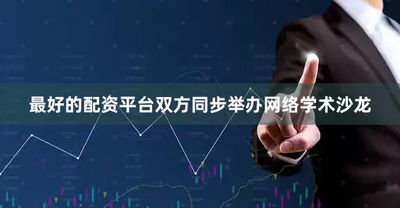最好的配资平台双方同步举办网络学术沙龙
