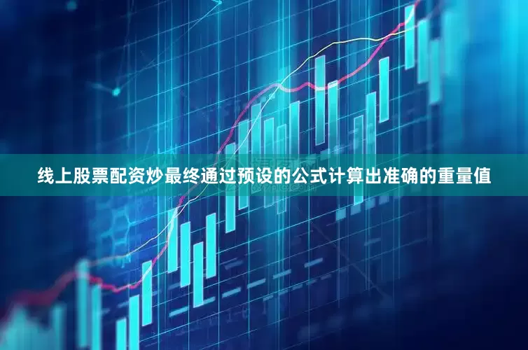 线上股票配资炒最终通过预设的公式计算出准确的重量值